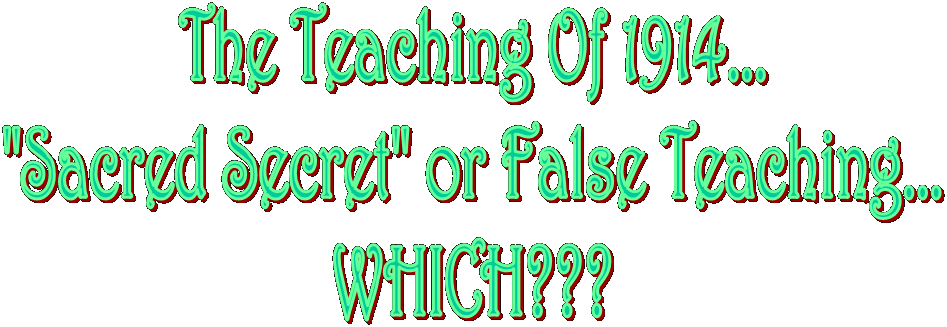 The Teaching Of 1914...
"Sacred Secret" or False Teaching...
WHICH???