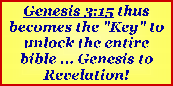 Text Box: Genesis 3:15 thus becomes the "Key" to unlock the entire bible ... Genesis to Revelation! 