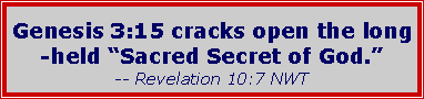 Text Box: Genesis 3:15 cracks open the long-held “Sacred Secret of God.” -- Revelation 10:7 NWT