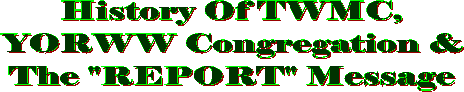 History Of TWMC,
YORWW Congregation &
The "REPORT" Message