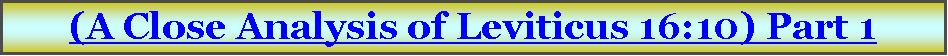 Text Box: (A Close Analysis of Leviticus 16:10) Part 1