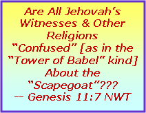 Text Box: Are All Jehovah’s Witnesses & Other Religions “Confused” [as in the “Tower of Babel” kind] About the “Scapegoat”???-- Genesis 11:7 NWT