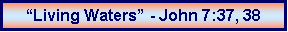 Text Box: �Living Waters� - John 7:37, 38