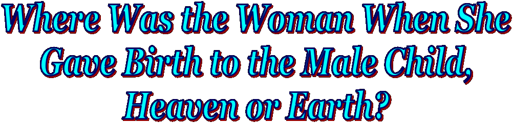 Where Was the Woman When She
Gave Birth to the Male Child,
Heaven or Earth?